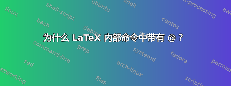 为什么 LaTeX 内部命令中带有 @？