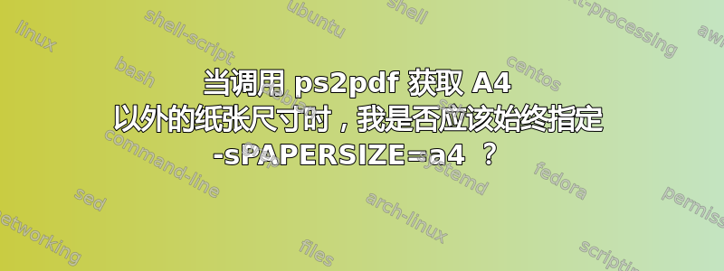 当调用 ps2pdf 获取 A4 以外的纸张尺寸时，我是否应该始终指定 -sPAPERSIZE=a4 ？