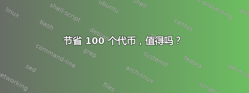 节省 100 个代币，值得吗？