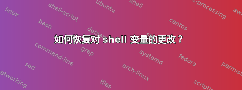 如何恢复对 shell 变量的更改？