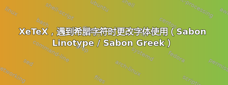 XeTeX，遇到希腊字符时更改字体使用（Sabon Linotype / Sabon Greek）