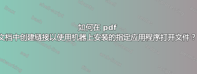 如何在 pdf 文档中创建链接以使用机器上安装的指定应用程序打开文件？