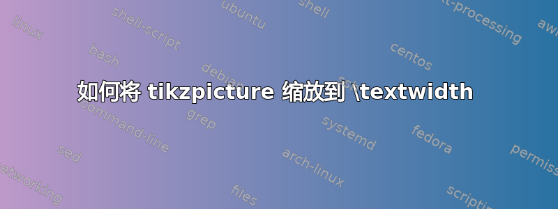 如何将 tikzpicture 缩放到 \textwidth