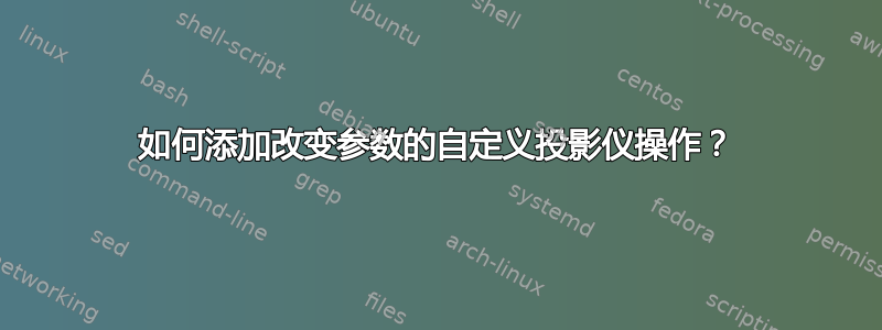 如何添加改变参数的自定义投影仪操作？