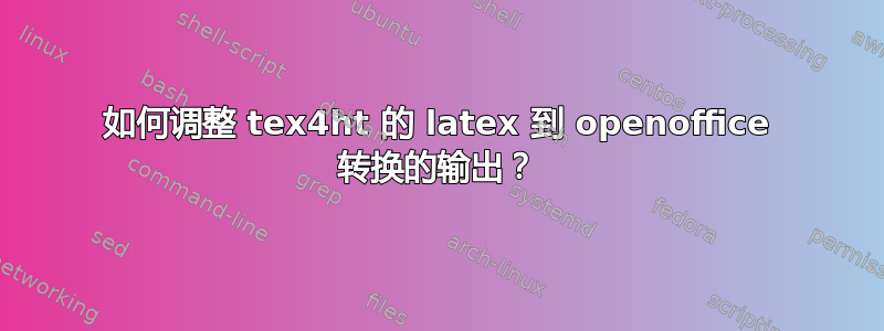 如何调整 tex4ht 的 latex 到 openoffice 转换的输出？