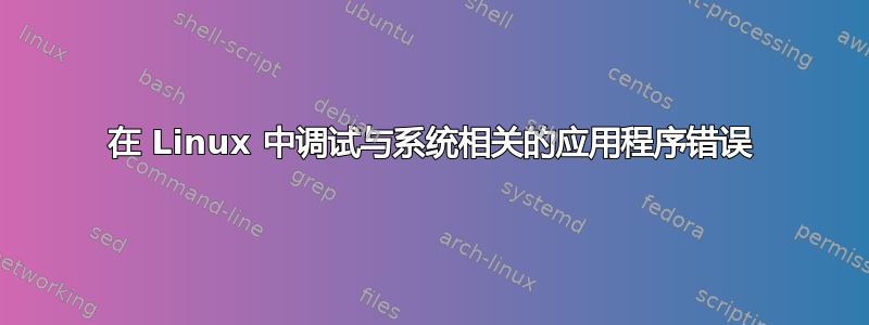 在 Linux 中调试与系统相关的应用程序错误