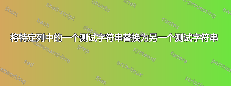 将特定列中的一个测试字符串替换为另一个测试字符串