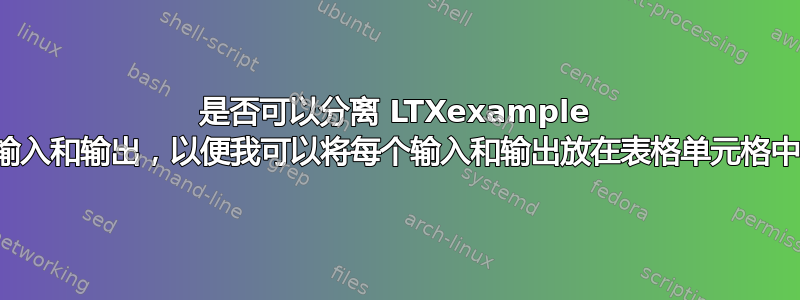 是否可以分离 LTXexample 的输入和输出，以便我可以将每个输入和输出放在表格单元格中？