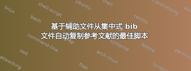 基于辅助文件从集中式 bib 文件自动复制参考文献的最佳脚本