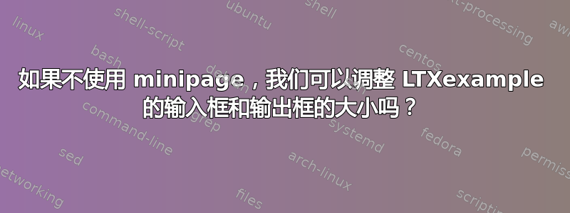 如果不使用 minipage，我们可以调整 LTXexample 的输入框和输出框的大小吗？