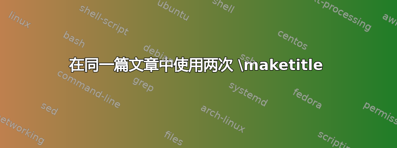 在同一篇文章中使用两次 \maketitle