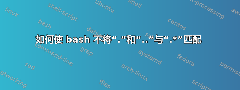 如何使 bash 不将“.”和“..”与“.*”匹配