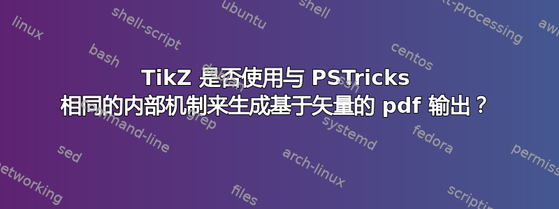 TikZ 是否使用与 PSTricks 相同的内部机制来生成基于矢量的 pdf 输出？