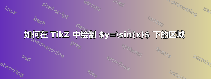 如何在 TikZ 中绘制 $y=\sin(x)$ 下的区域