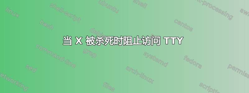 当 X 被杀死时阻止访问 TTY