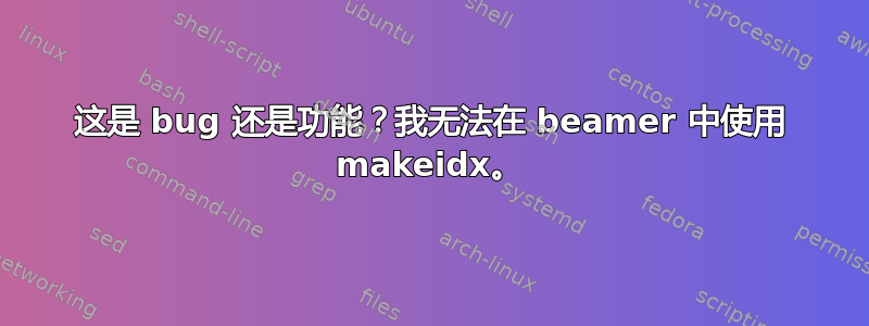 这是 bug 还是功能？我无法在 beamer 中使用 makeidx。