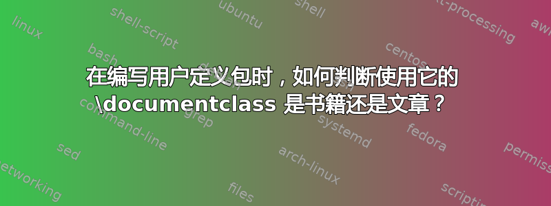 在编写用户定义包时，如何判断使用它的 \documentclass 是书籍还是文章？