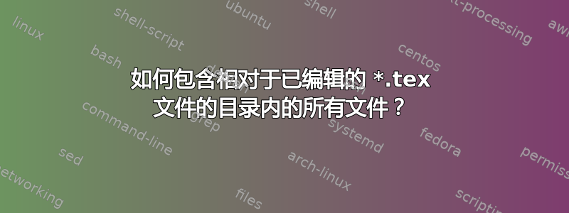 如何包含相对于已编辑的 *.tex 文件的目录内的所有文件？