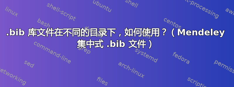 .bib 库文件在不同的目录下，如何使用？（Mendeley 集中式 .bib 文件）