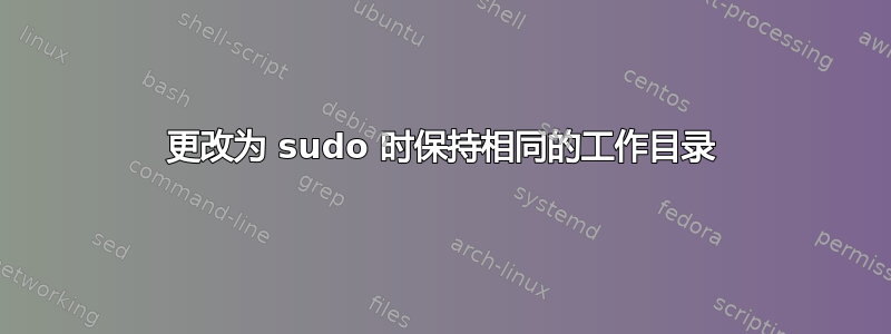 更改为 sudo 时保持相同的工作目录