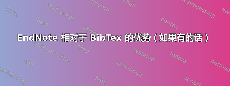 EndNote 相对于 BibTex 的优势（如果有的话）