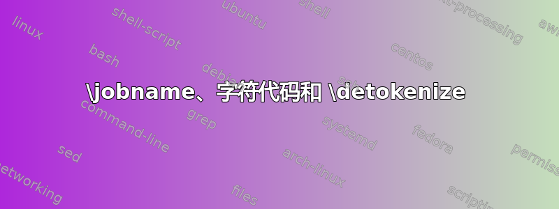 \jobname、字符代码和 \detokenize