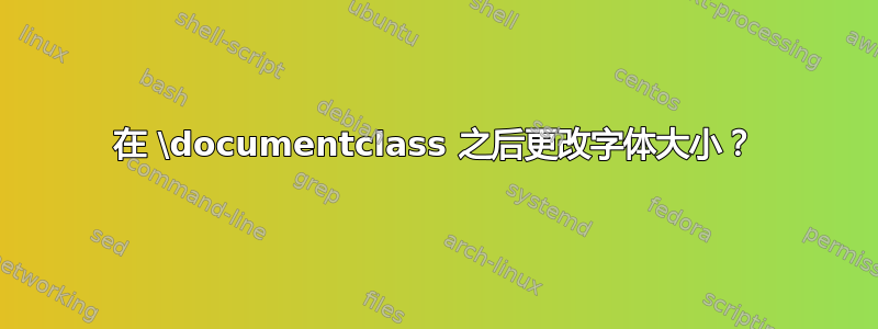 在 \documentclass 之后更改字体大小？