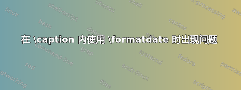 在 \caption 内使用 \formatdate 时出现问题