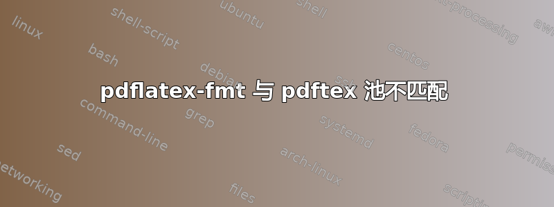 pdflatex-fmt 与 pdftex 池不匹配