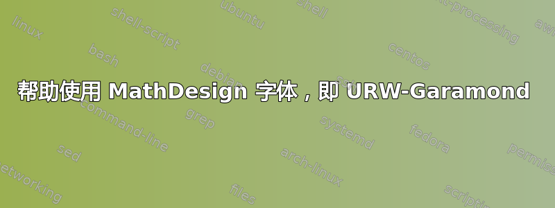 帮助使用 MathDesign 字体，即 URW-Garamond