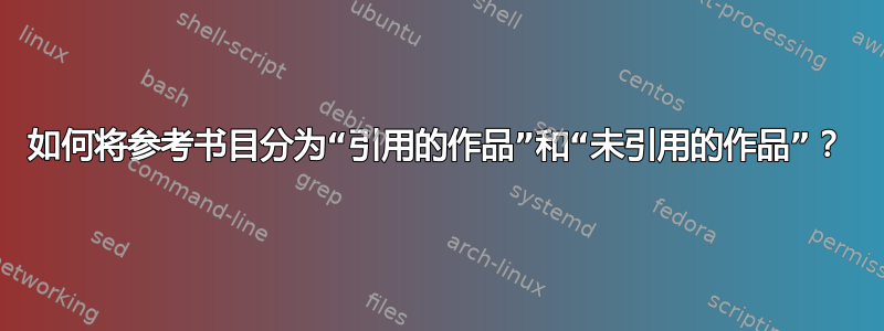 如何将参考书目分为“引用的作品”和“未引用的作品”？