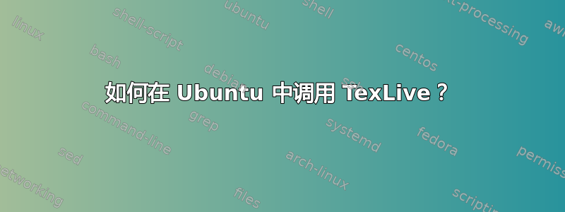 如何在 Ubuntu 中调用 TexLive？