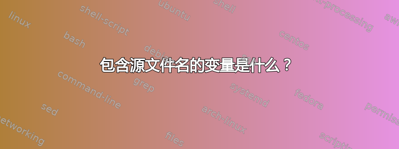 包含源文件名的变量是什么？