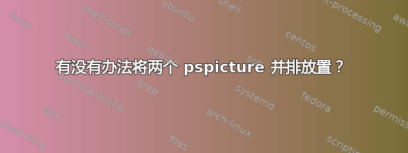 有没有办法将两个 pspicture 并排放置？