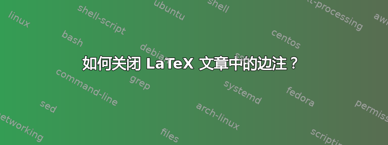 如何关闭 LaTeX 文章中的边注？