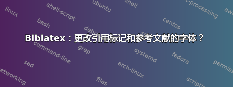 Biblatex：更改引用标记和参考文献的字体？