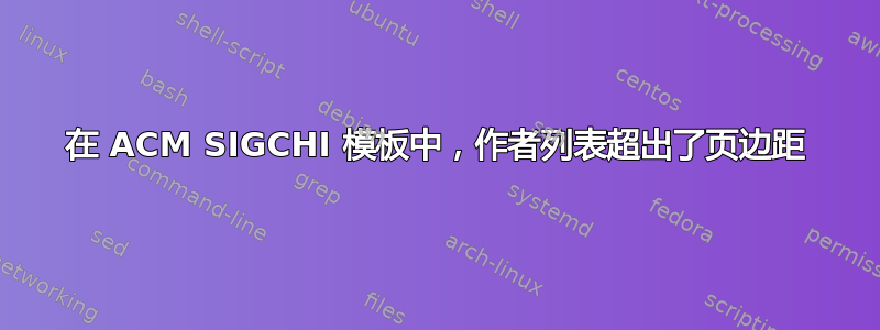 在 ACM SIGCHI 模板中，作者列表超出了页边距