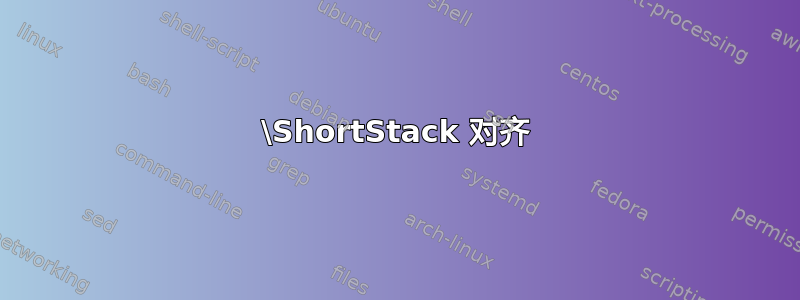 \ShortStack 对齐