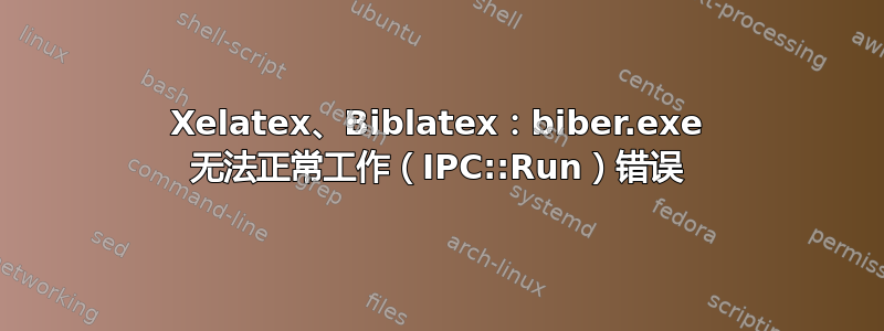 Xelatex、Biblatex：biber.exe 无法正常工作（IPC::Run）错误