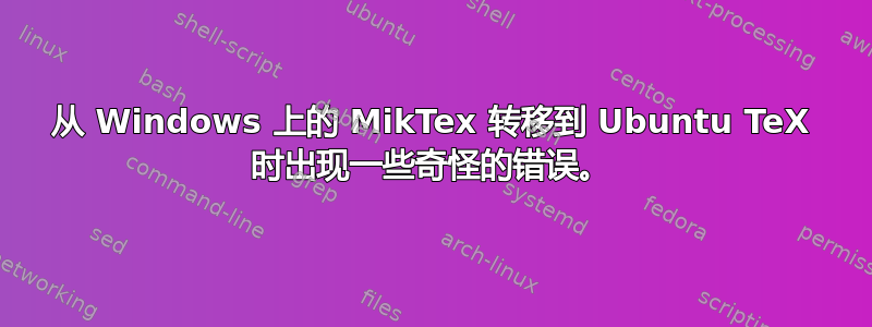 从 Windows 上的 MikTex 转移到 Ubuntu TeX 时出现一些奇怪的错误。