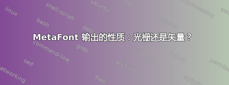 MetaFont 输出的性质：光栅还是矢量？