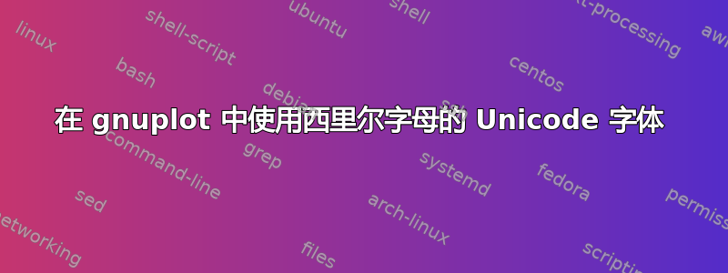 在 gnuplot 中使用西里尔字母的 Unicode 字体