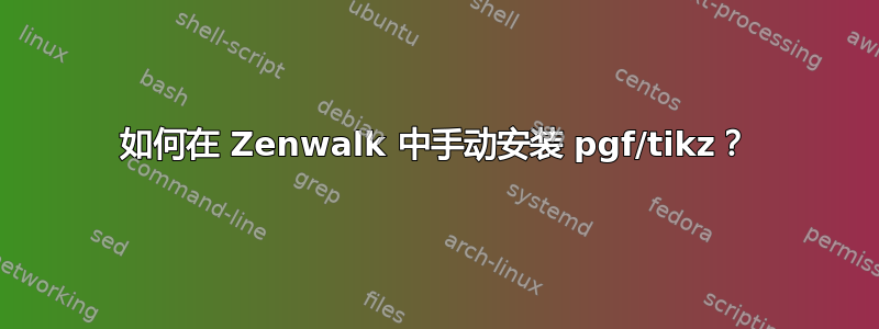 如何在 Zenwalk 中手动安装 pgf/tikz？