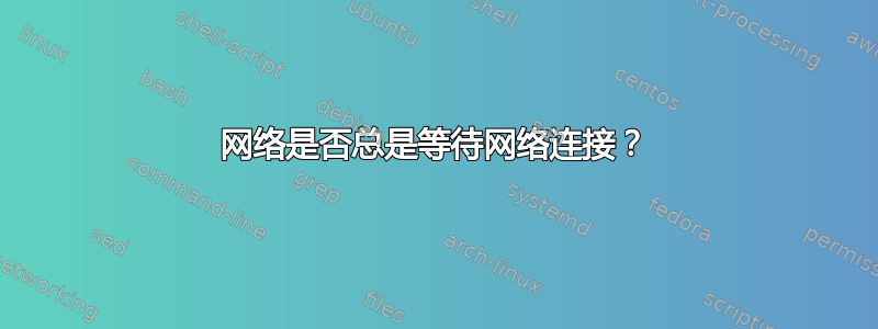 网络是否总是等待网络连接？