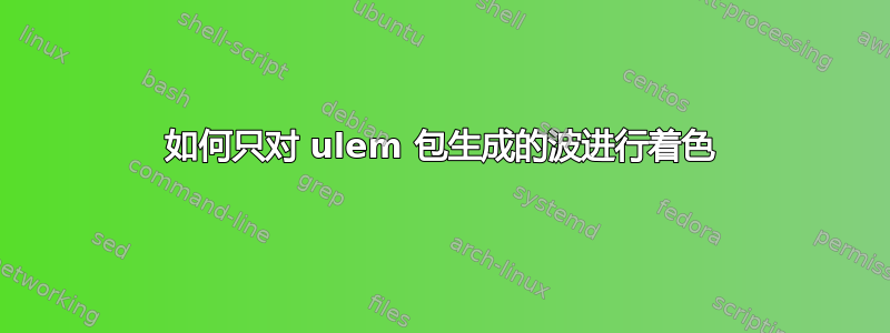 如何只对 ulem 包生成的波进行着色