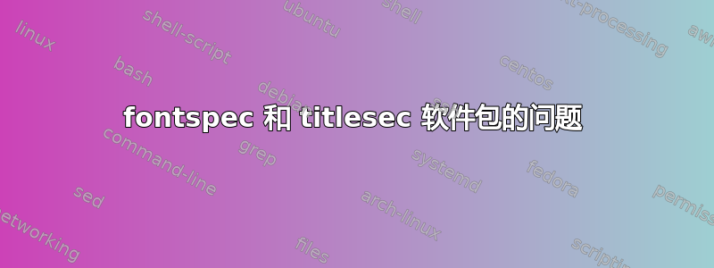 fontspec 和 titlesec 软件包的问题