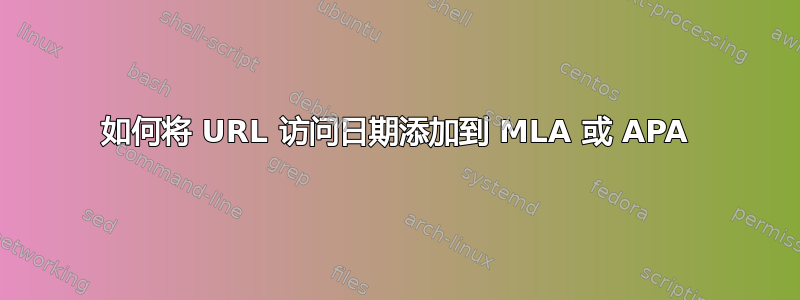 如何将 URL 访问日期添加到 MLA 或 APA