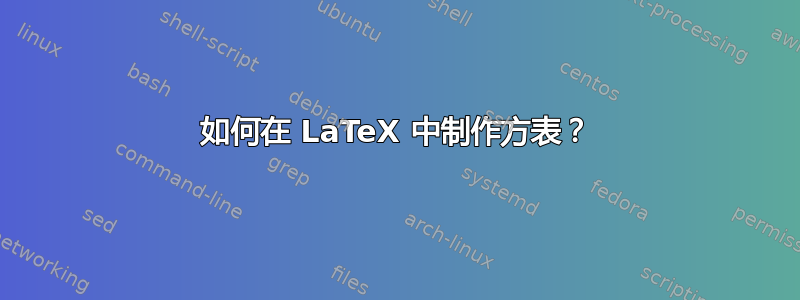 如何在 LaTeX 中制作方表？