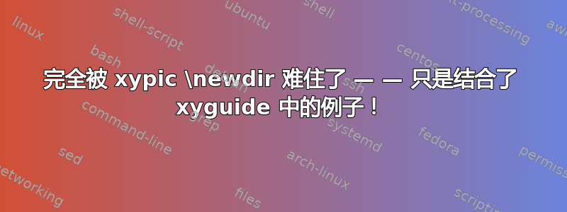 完全被 xypic \newdir 难住了 — — 只是结合了 xyguide 中的例子！