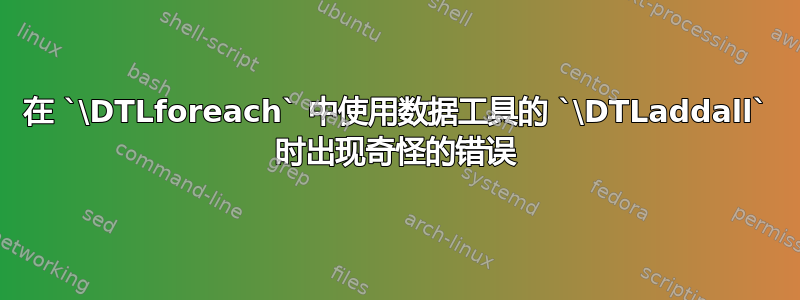 在 `\DTLforeach` 中使用数据工具的 `\DTLaddall` 时出现奇怪的错误